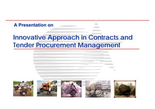 A Presentation on

Innovative Approach in Contracts and
Tender Procurement Management
 