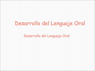 Desarrollo del Lenguaje Oral
Desarrollo del Lenguaje Oral
 