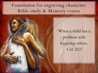 Foundation for engraving character: Bible study & Memory verses When a child has a problem with forgiving others.  Col. 2:13 