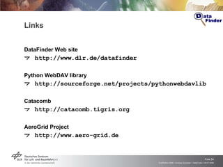 Links <ul><li>DataFinder Web site </li></ul><ul><li>http://www.dlr.de/datafinder </li></ul><ul><li>Python WebDAV library <...