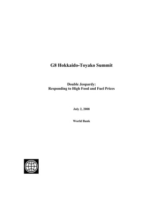 G8 Hokkaido-Toyako Summit


          Double Jeopardy:
Responding to High Food and Fuel Prices




              July 2, 2008


              World Bank
 