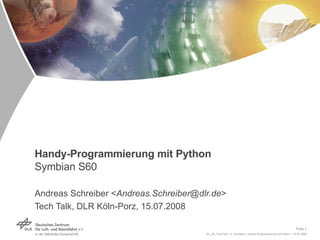 Handy-Programmierung mit Python Symbian S60 Andreas Schreiber < [email_address] > Tech Talk, DLR Köln-Porz, 15.07.2008 