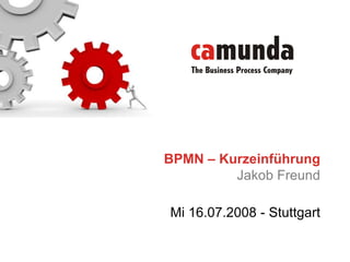 BPMN – Kurzeinführung Jakob Freund Mi 16.07.2008 - Stuttgart 