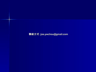 聯絡方式 :joe.ywchou@gmail.com 