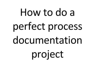 How to do a perfect process documentation project 