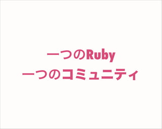 一つのRuby
一つのコミュニティ
 