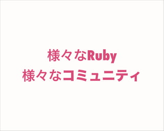様々なRuby
様々なコミュニティ
 