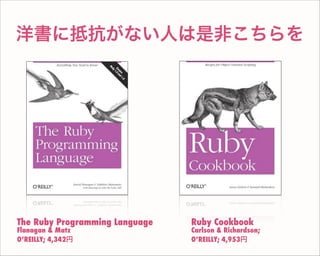 洋書に抵抗がない人は是非こちらを
Ruby Cookbook
Carlson & Richardson;
O’REILLY; 4,953円
The Ruby Programming Language
Flanagan & Matz
O’REILLY; 4,342円
 