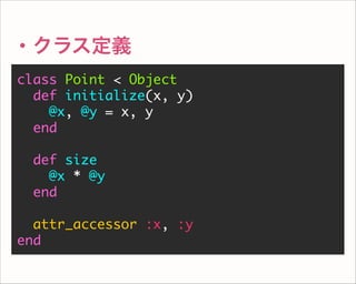 ・クラス定義
class Point < Object
def initialize(x, y)
@x, @y = x, y
end
def size
@x * @y
end
attr_accessor :x, :y
end
 