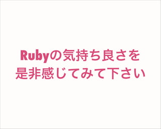 Rubyの気持ち良さを
是非感じてみて下さい
 