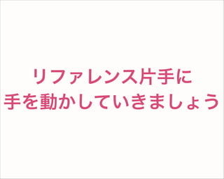 リファレンス片手に
手を動かしていきましょう
 