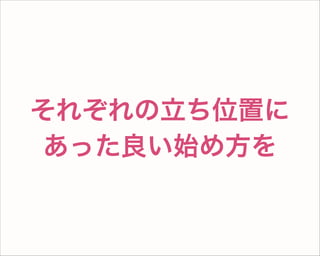 それぞれの立ち位置に
あった良い始め方を
 