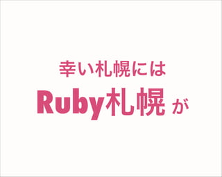 幸い札幌には
Ruby札幌 が
 
