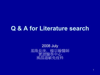 Q & A for Literature search 2008 July 基隆長庚．楊宗翰醫師 實證醫學中心 風濕過敏免疫科 