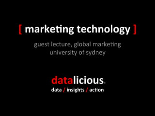 [	
  marke(ng	
  technology	
  ]	
  
    guest	
  lecture,	
  global	
  marke0ng	
  
         university	
  of	
  sydney	
  



            datalicious	
                        ®	
  
            data	
  /	
  insights	
  /	
  ac(on	
  
 