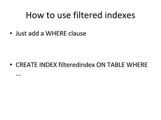 How to use filtered indexes Just add a WHERE clause CREATE INDEX filteredindex ON TABLE WHERE ... 