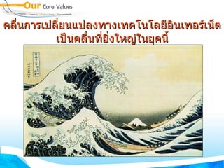 คลื่นการเปลี่ยนแปลงทางเทคโนโลยีอินเทอร์เน็ตเป็นคลื่นที่ยิ่งใหญ่ในยุคนี้ 