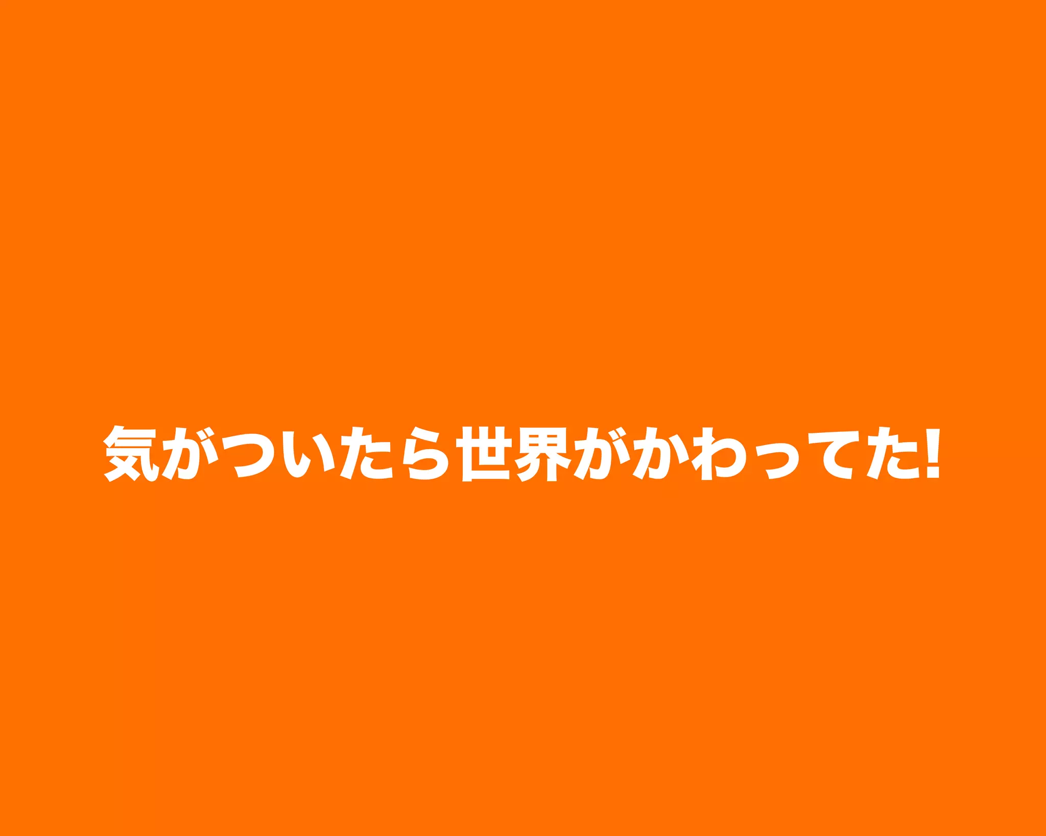 気がついたら世界がかわってた!
 