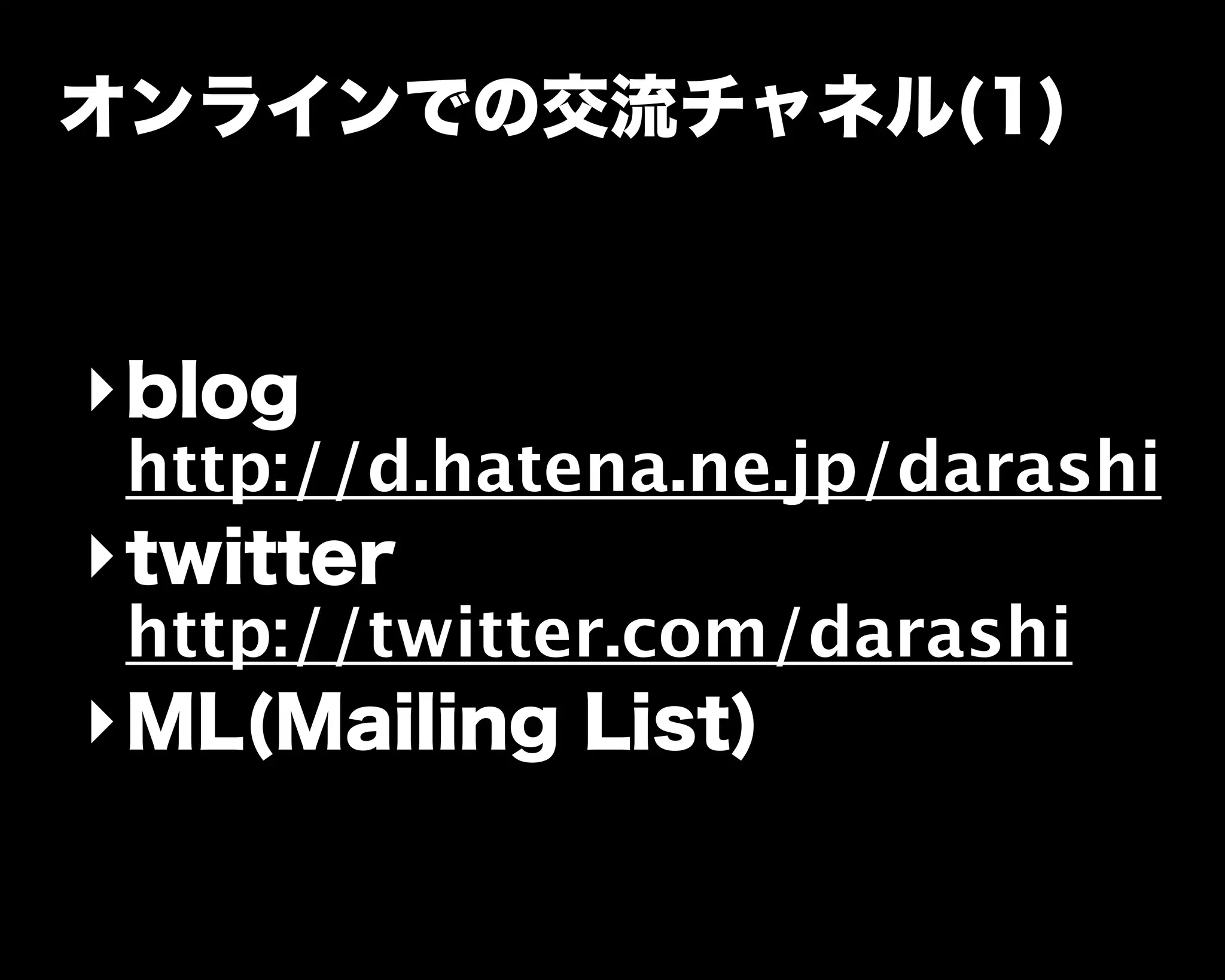 オンラインでの交流チャネル(1)
‣blog
http://d.hatena.ne.jp/darashi
‣twitter
http://twitter.com/darashi
‣ML(Mailing List)
 