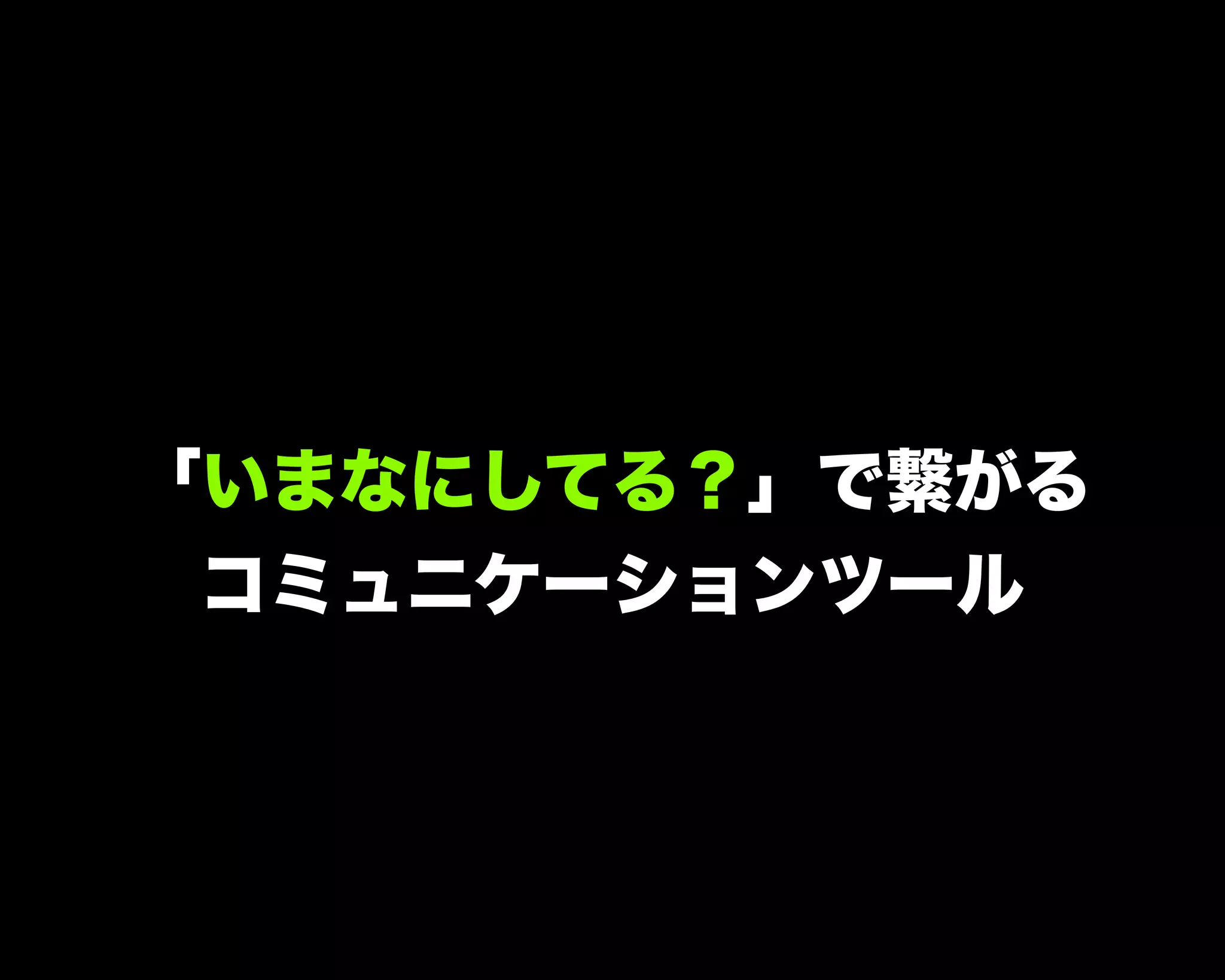 「いまなにしてる？」で繋がる
コミュニケーションツール
 