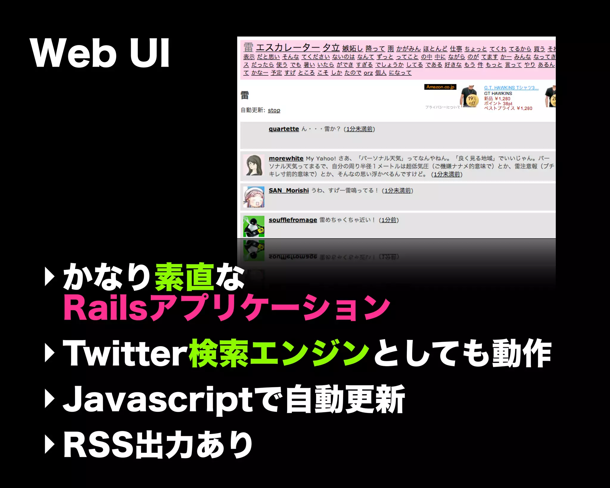 Web UI
‣かなり素直な
Railsアプリケーション
‣Twitter検索エンジンとしても動作
‣Javascriptで自動更新
‣RSS出力あり
 