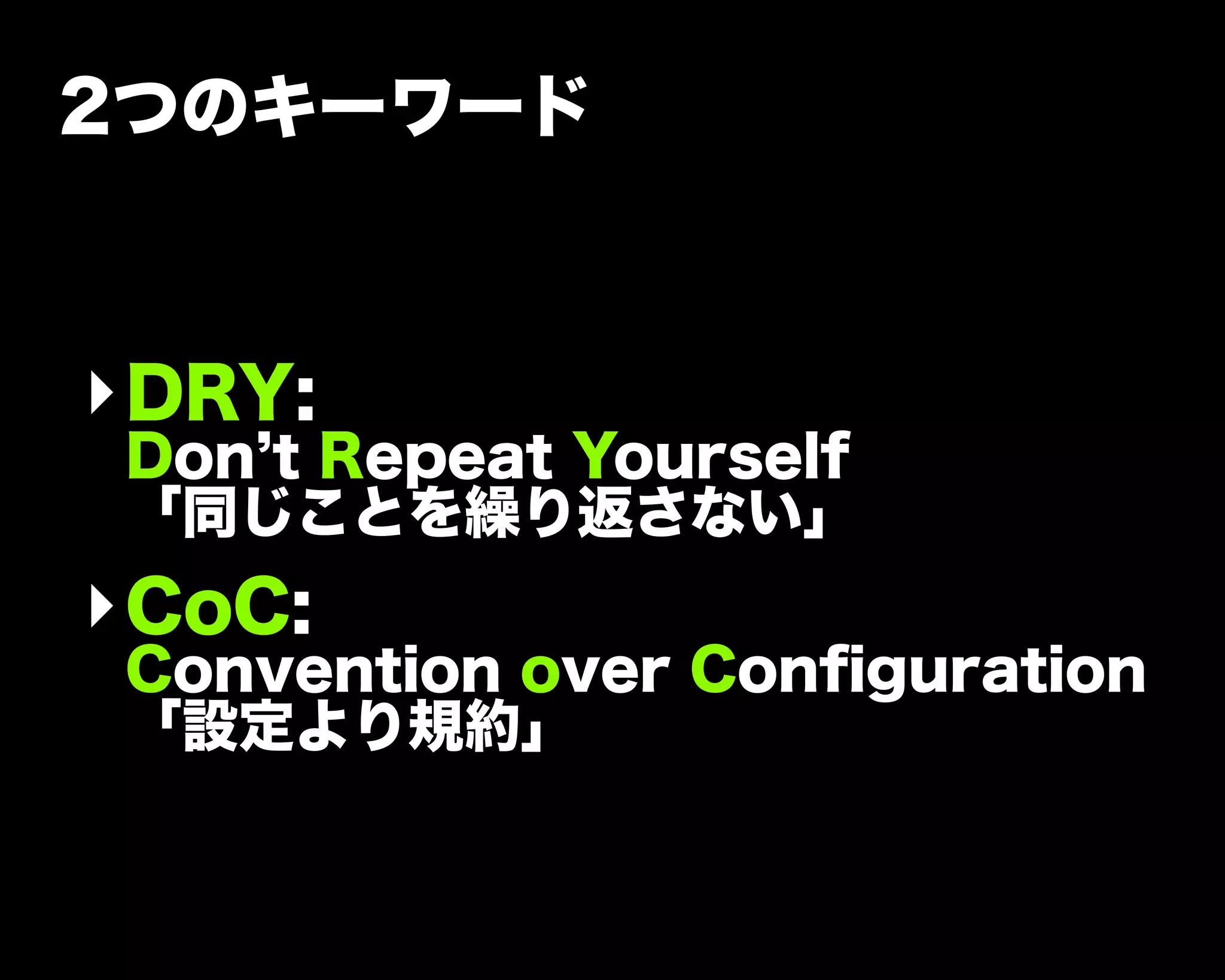 2つのキーワード
‣DRY:
Don t Repeat Yourself
「同じことを繰り返さない」
‣CoC:
Convention over Conﬁguration
「設定より規約」
 