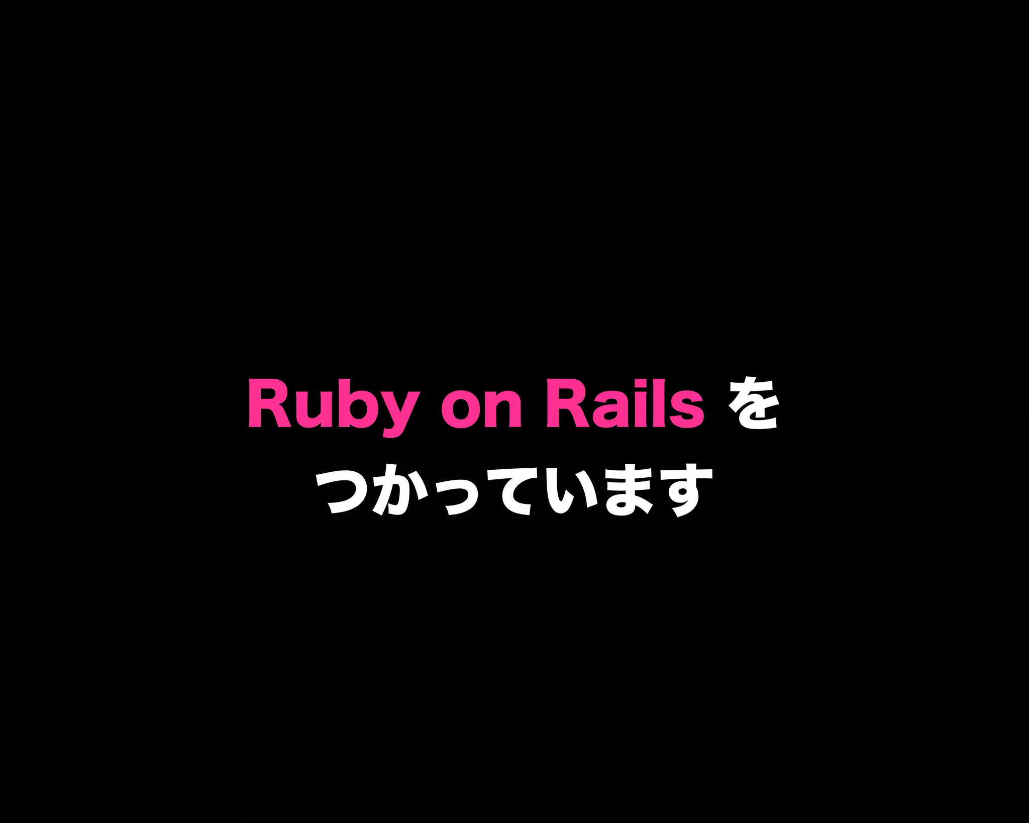 Ruby on Rails を
つかっています
 