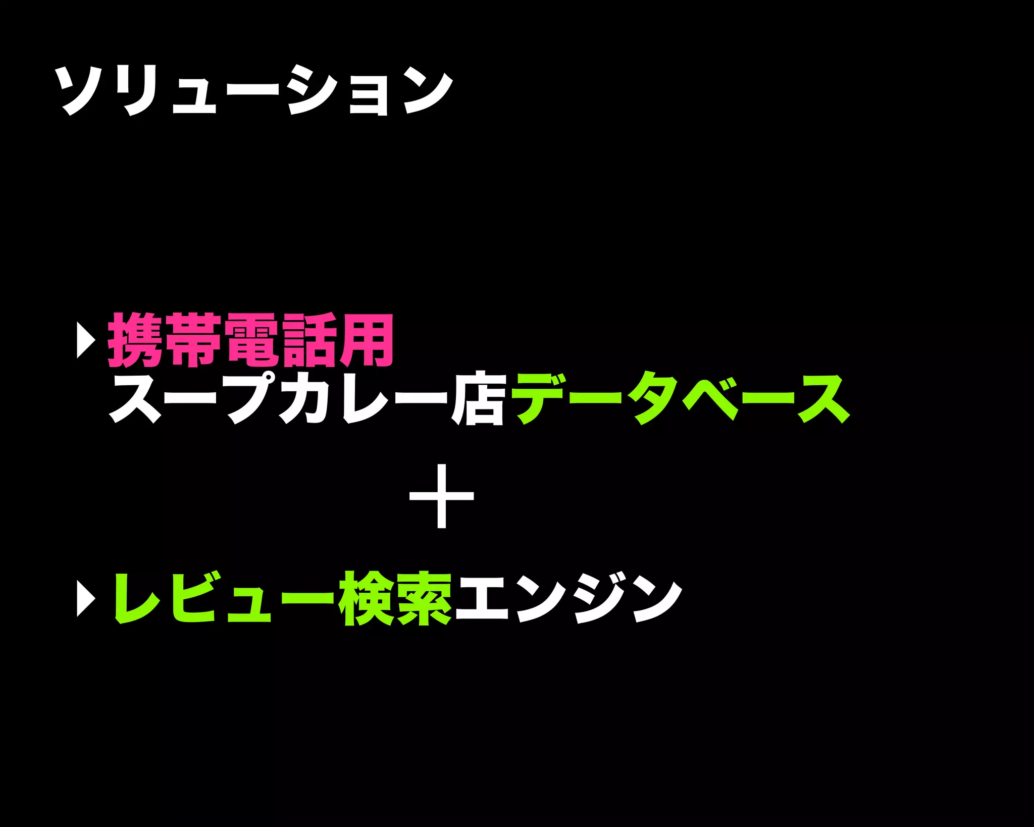 ソリューション
‣携帯電話用
スープカレー店データベース
‣レビュー検索エンジン
+
 