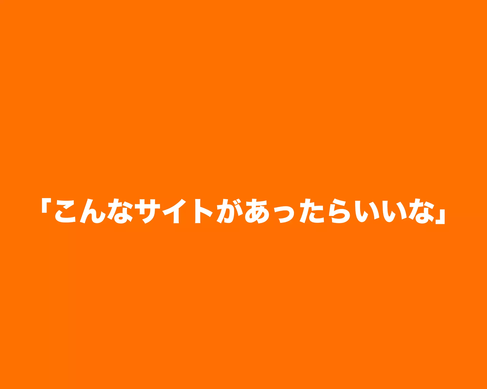 「こんなサイトがあったらいいな」
 