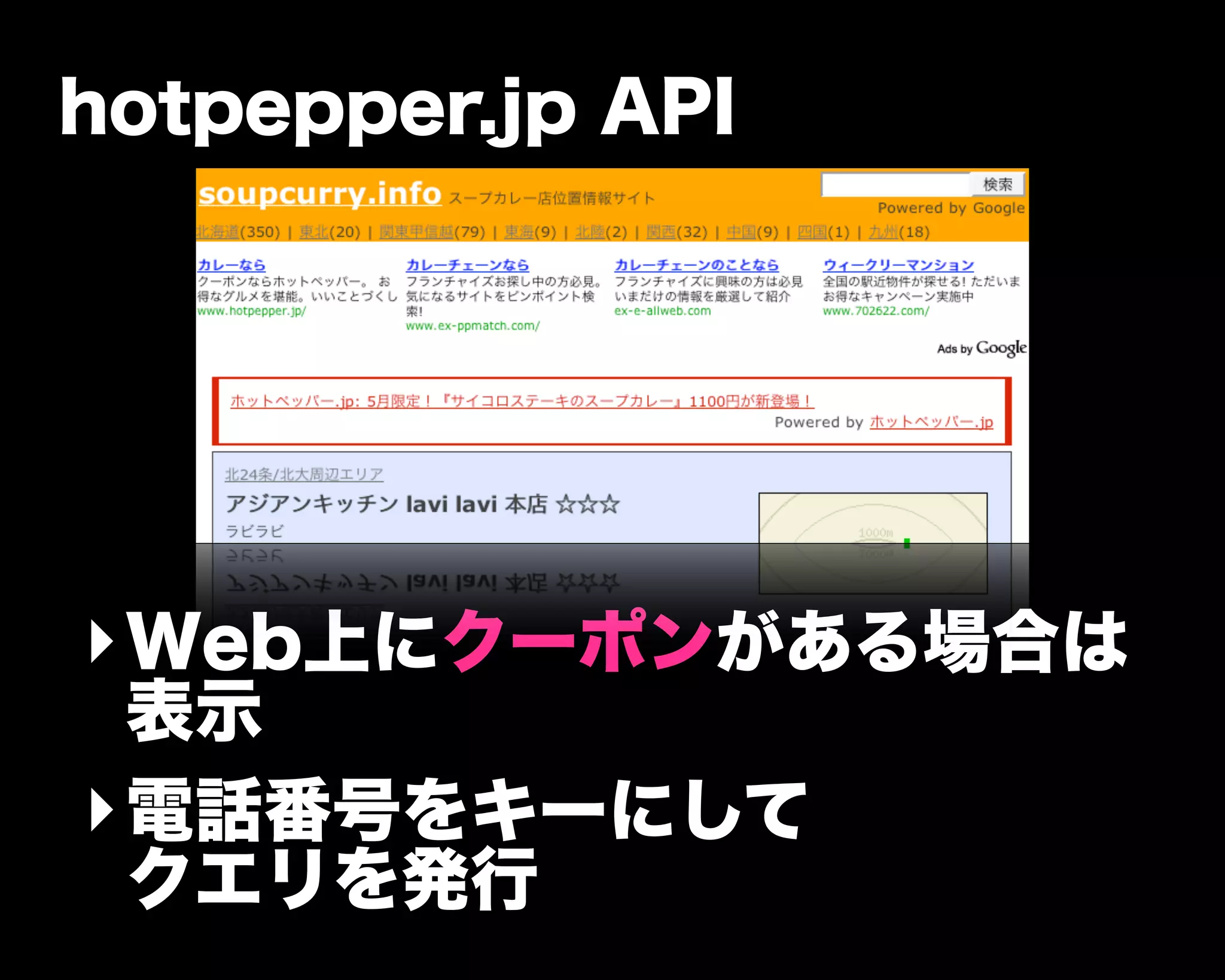 hotpepper.jp API
‣Web上にクーポンがある場合は
表示
‣電話番号をキーにして
クエリを発行
 