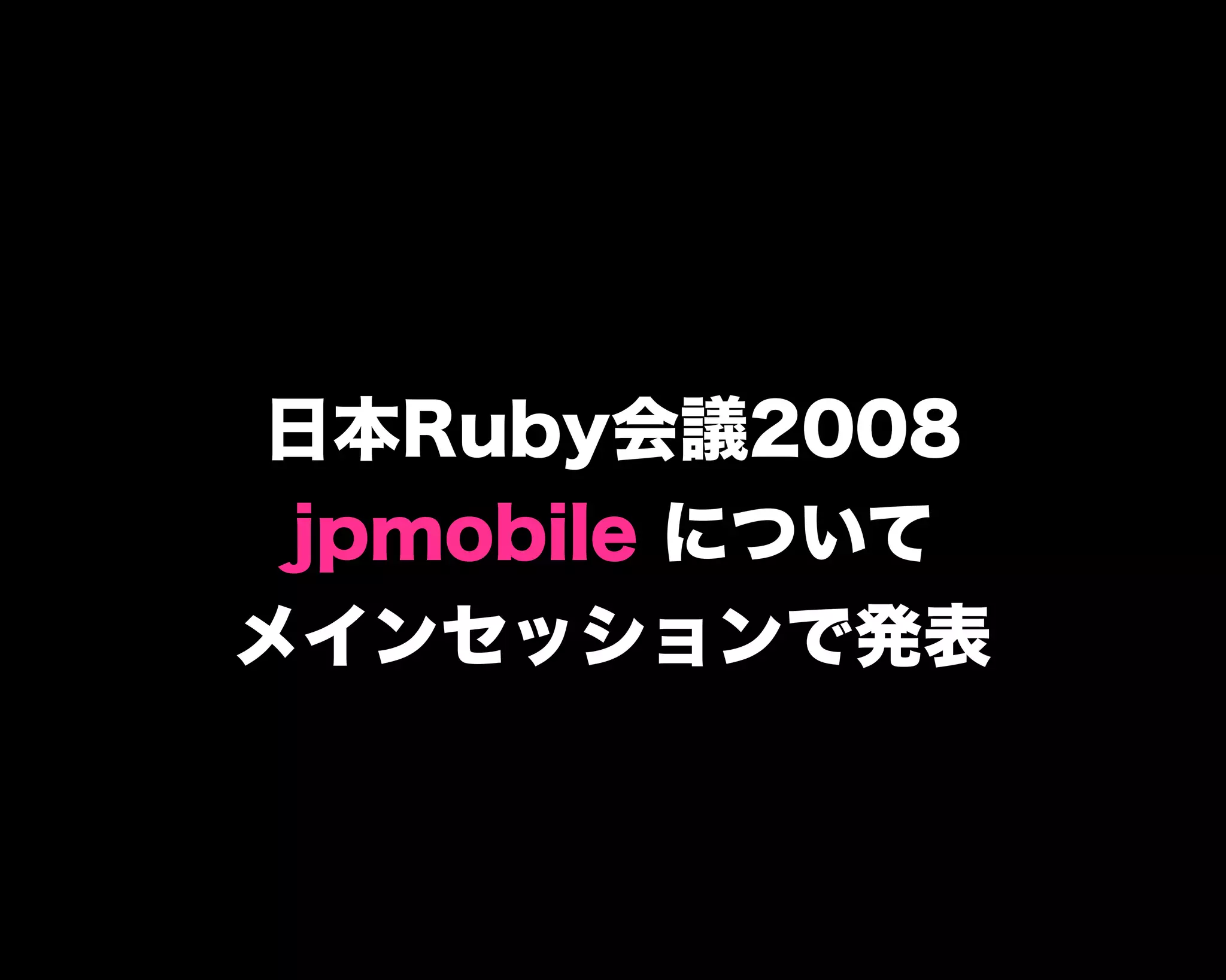 日本Ruby会議2008
jpmobile について
メインセッションで発表
 
