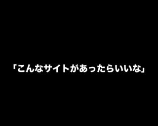 「こんなサイトがあったらいいな」
 