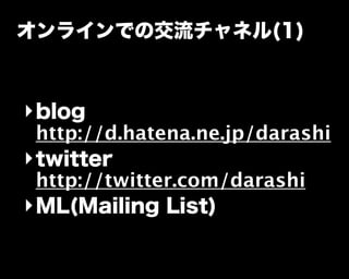 オンラインでの交流チャネル(1)
‣blog
http://d.hatena.ne.jp/darashi
‣twitter
http://twitter.com/darashi
‣ML(Mailing List)
 