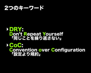 2つのキーワード
‣DRY:
Don t Repeat Yourself
「同じことを繰り返さない」
‣CoC:
Convention over Conﬁguration
「設定より規約」
 