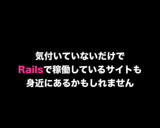 気付いていないだけで
Railsで稼働しているサイトも
身近にあるかもしれません
 