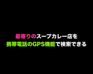 最寄りのスープカレー店を
携帯電話のGPS機能で検索できる
 
