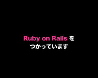Ruby on Rails を
つかっています
 