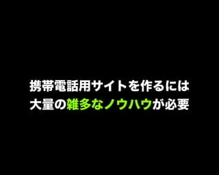 携帯電話用サイトを作るには
大量の雑多なノウハウが必要
 