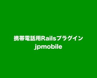 携帯電話用Railsプラグイン
jpmobile
 
