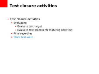Test closure activities Test closure activities Evaluating Evaluate test target Evaluate test process for maturing next text Final reporting Store test-ware 