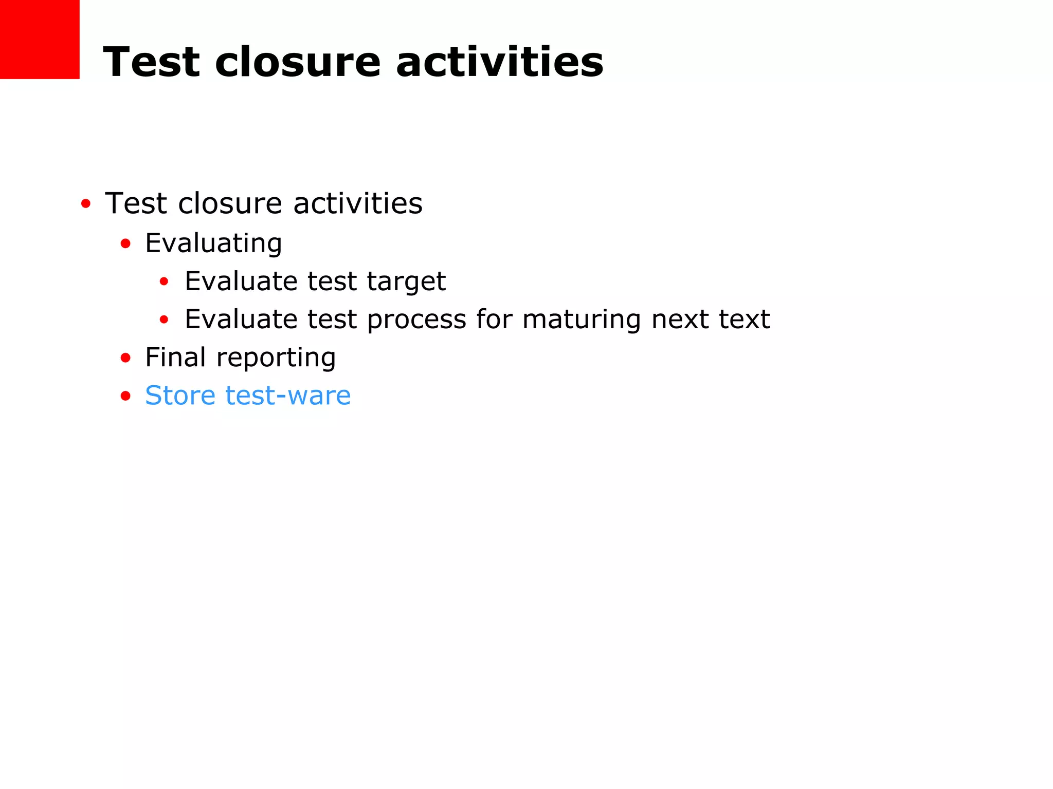 Test closure activities Test closure activities Evaluating Evaluate test target Evaluate test process for maturing next text Final reporting Store test-ware 
