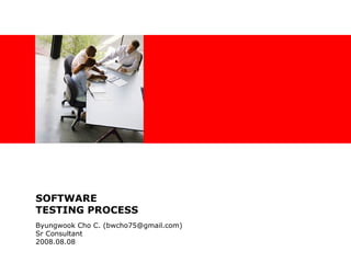 SOFTWARE TESTING PROCESS Byungwook Cho C. (bwcho75@gmail.com) Sr Consultant  2008.08.08 