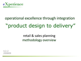 operational excellence through integration
 “product design to delivery”
           retail & sales planning
           methodology overview

V.2.2
200809
 