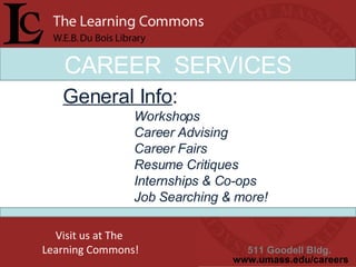 CAREER  SERVICES General Info : Workshops Career Advising Career Fairs Resume Critiques Internships & Co-ops Job Searching & more!  511 Goodell Bldg.  www.umass.edu/careers Visit us at The  Learning Commons! 