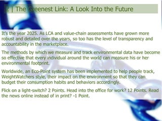 2 | The Greenest Link: A Look Into the Future <ul><li>It’s the year 2025. As LCA and value-chain assessments have grown mo...