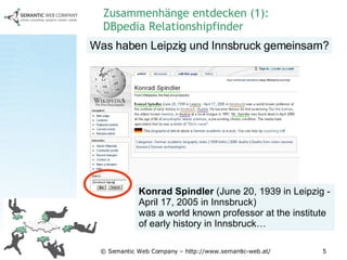 Zusammenhänge entdecken (1): DBpedia Relationshipfinder Was haben Leipzig und Innsbruck gemeinsam? Konrad Spindler  (June 20, 1939 in Leipzig - April 17, 2005 in Innsbruck) was a world known professor at the institute of early history in Innsbruck…  