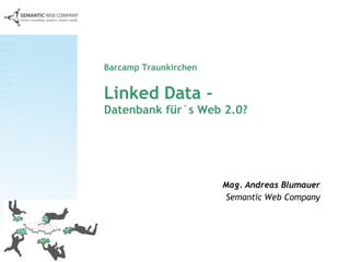Barcamp Traunkirchen  Linked Data -   Datenbank für´s Web 2.0? Mag. Andreas Blumauer Semantic Web Company 