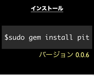 インストール




$sudo gem install pit

        バージョン 0.0.6

                        5
 