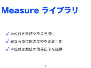 Measure ライブラリ

 単位付き数値クラスを提供

 異なる単位間の変換を定義可能

 単位付き数値の簡易記法を提供



          3
 