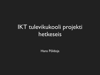 IKT tulevikukooli projekti
        hetkeseis

         Hans Põldoja
 